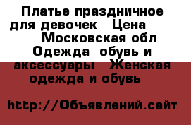 Платье праздничное для девочек › Цена ­ 1 000 - Московская обл. Одежда, обувь и аксессуары » Женская одежда и обувь   